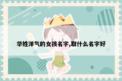 华姓洋气的女孩名字,取什么名字好