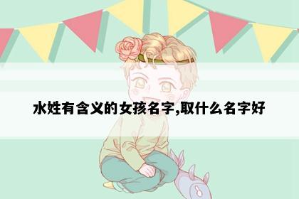 水姓有含义的女孩名字,取什么名字好